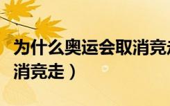 为什么奥运会取消竞走项目（为什么奥运会取消竞走）