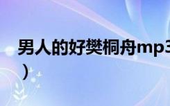 男人的好樊桐舟mp3下载（男人的好 樊桐舟）