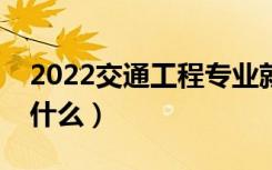 2022交通工程专业就业方向有哪些（主要学什么）