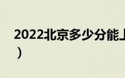 2022北京多少分能上本科（高考分数线预测）