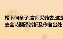松下问童子,言师采药去,这是什么诗?（松下问童子言师采药去全诗翻译赏析及作者出处）