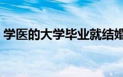 学医的大学毕业就结婚（学医的大学有哪些）