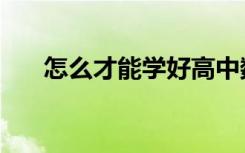 怎么才能学好高中数学（有哪些诀窍）