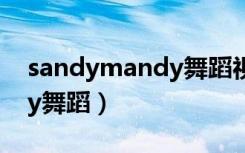 sandymandy舞蹈视频合集（sandy mandy舞蹈）