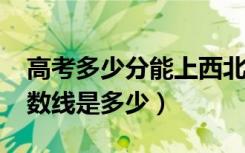 高考多少分能上西北政法大学（2020录取分数线是多少）
