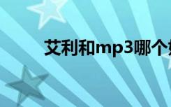 艾利和mp3哪个好（艾利和mp3）