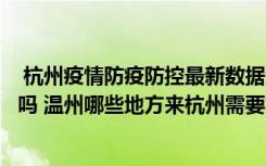  杭州疫情防疫防控最新数据消息：杭州常态核酸频次调整了吗 温州哪些地方来杭州需要集中隔离