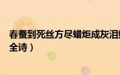 春蚕到死丝方尽蜡炬成灰泪始干的作者是（春蚕到死丝方尽全诗）