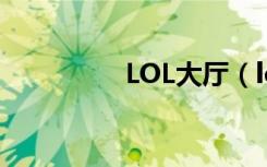 LOL大厅（lol议事大厅）
