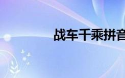 战车千乘拼音（战车千乘）