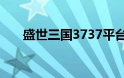 盛世三国3737平台（9377盛世三国）