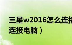 三星w2016怎么连接电脑（三星s5660怎么连接电脑）