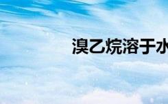 溴乙烷溶于水吗（溴乙烷）