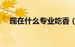 现在什么专业吃香（最紧缺职业有哪些）