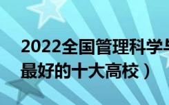 2022全国管理科学与工程类专业大学排名（最好的十大高校）