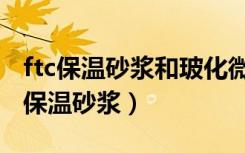 ftc保温砂浆和玻化微珠保温砂浆的区别（ftc保温砂浆）