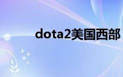 dota2美国西部（dota2西雅图）