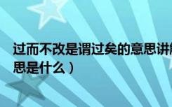 过而不改是谓过矣的意思讲解视频（过而不改是谓过矣的意思是什么）