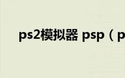 ps2模拟器 psp（ps2模拟器电玩巴士）