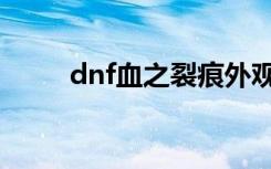 dnf血之裂痕外观（dnf血之裂痕）