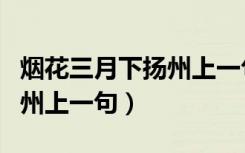 烟花三月下扬州上一句是什么（烟花三月下扬州上一句）