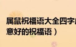 属鼠祝福语大全四字成语（鼠的四字吉祥语寓意好的祝福语）