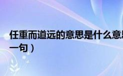 任重而道远的意思是什么意思（任重而道远是什么意思及下一句）