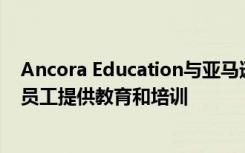Ancora Education与亚马逊的职业选择计划合作为亚马逊员工提供教育和培训