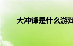 大冲锋是什么游戏（大冲锋好玩吗）