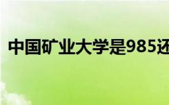 中国矿业大学是985还是211（有哪些专业）