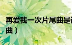 再爱我一次片尾曲是谁唱的（再爱我一次片尾曲）