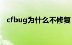 cfbug为什么不修复（cfbug不掉血文件）