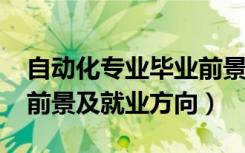 自动化专业毕业前景（2022自动化专业就业前景及就业方向）