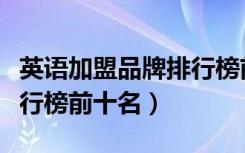 英语加盟品牌排行榜前十名（英语加盟品牌排行榜前十名）