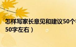 怎样写家长意见和建议50个字左右（家长意见怎么写最简单50字左右）