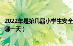 2022年是第几届小学生安全教育日（中小学生安全教育日在哪一天）
