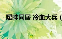 暧昧同居 冷血大兵（暧昧同居 冷血大兵）