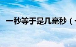 一秒等于是几毫秒（一秒种等于多少毫秒）