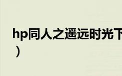 hp同人之遥远时光下载（hp同人之遥远时光）
