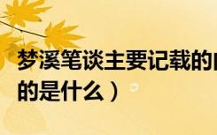 梦溪笔谈主要记载的内容（梦溪笔谈主要记载的是什么）