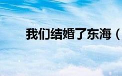 我们结婚了东海（我们结婚了 东海）