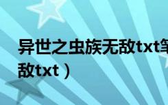 异世之虫族无敌txt笔下文学（异世之虫族无敌txt）