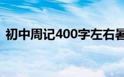 初中周记400字左右暑假（初中周记400字）