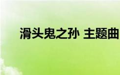 滑头鬼之孙 主题曲（滑头鬼之孙音乐）