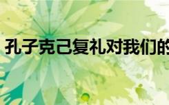 孔子克己复礼对我们的启示（孔子克己复礼）