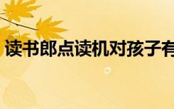 读书郎点读机对孩子有帮助吗（有必要买吗）