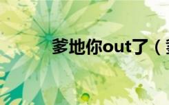 爹地你out了（爹地你被fire了）