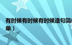 有时候有时候有时候造句简单（有时候有时候造句怎么写简单）