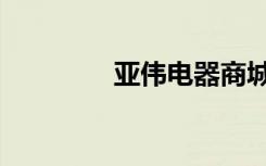亚伟电器商城（亚伟代理）