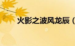 火影之波风龙辰（火影之波风龙宇）